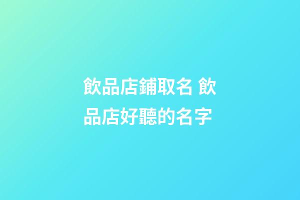 飲品店鋪取名 飲品店好聽的名字-第1張-店鋪起名-玄機派